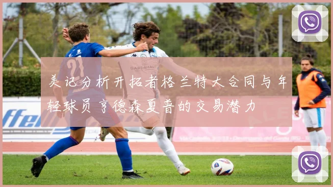 美记分析开拓者格兰特大合同与年轻球员亨德森夏普的交易潜力