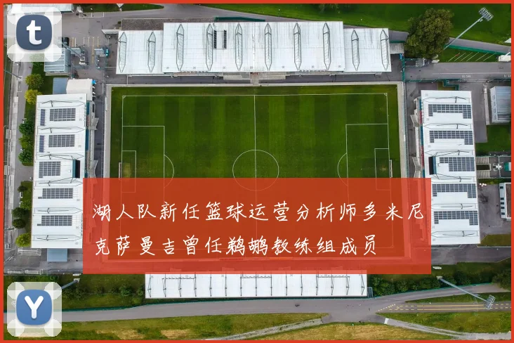 湖人队新任篮球运营分析师多米尼克萨曼吉曾任鹈鹕教练组成员
