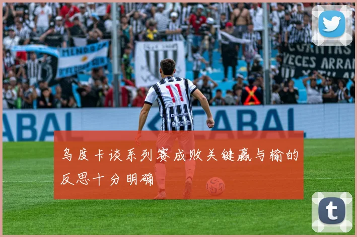 乌度卡谈系列赛成败关键赢与输的反思十分明确