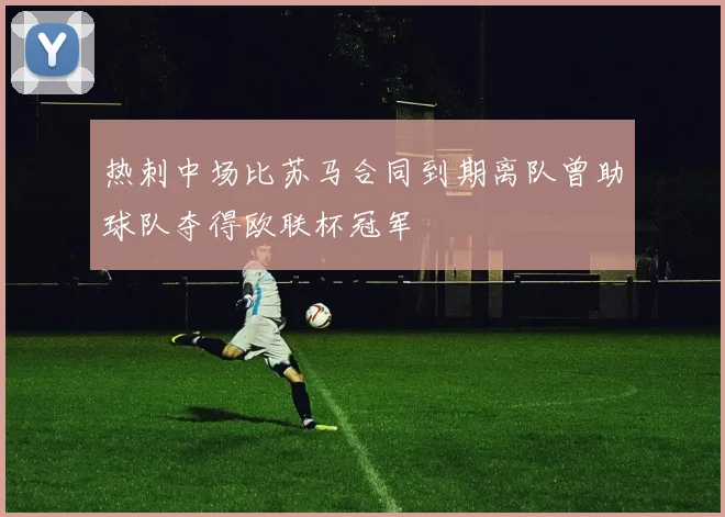 热刺中场比苏马合同到期离队曾助球队夺得欧联杯冠军