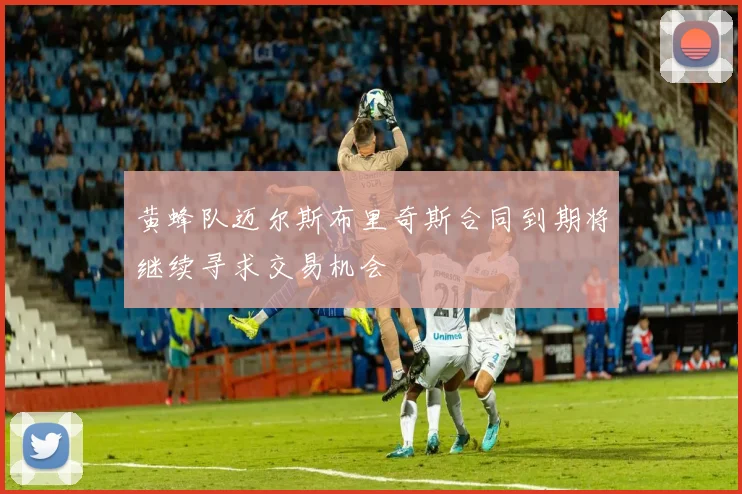 黄蜂队迈尔斯布里奇斯合同到期将继续寻求交易机会