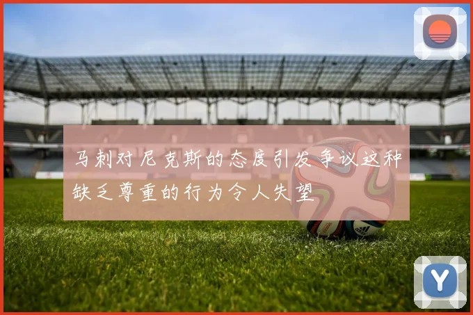 马刺对尼克斯的态度引发争议这种缺乏尊重的行为令人失望
